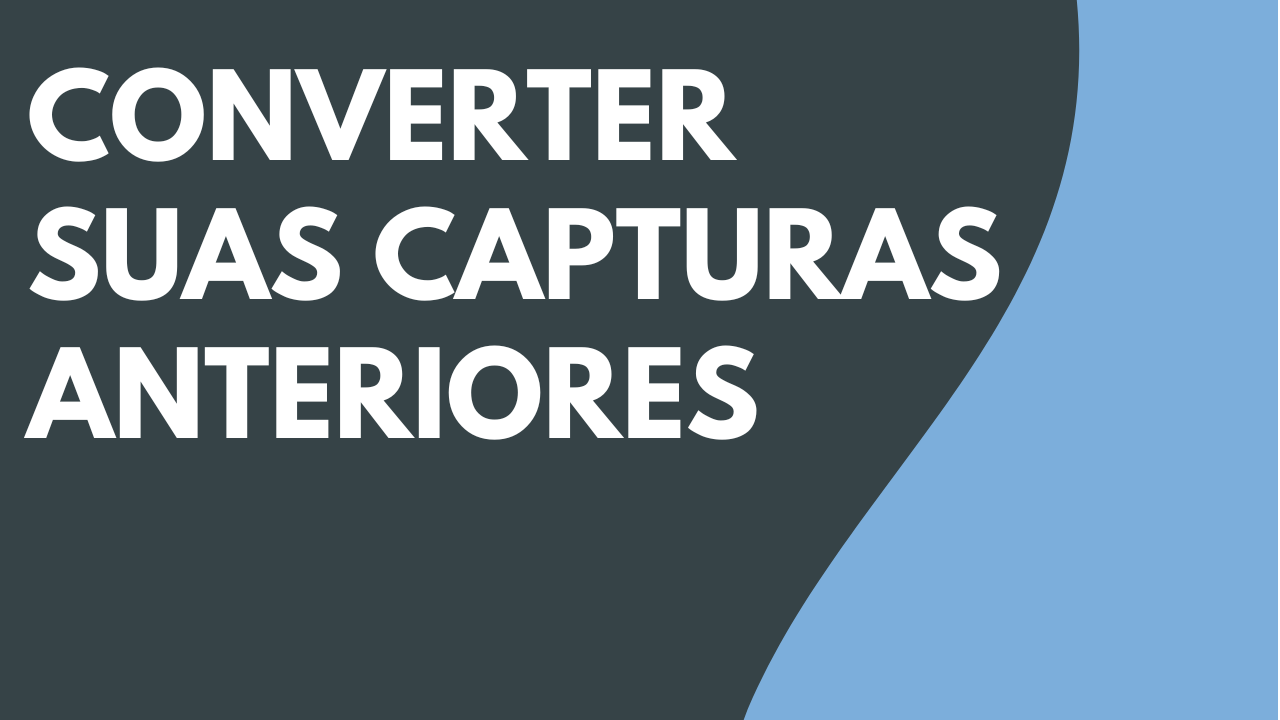 Converter suas capturas anteriores
