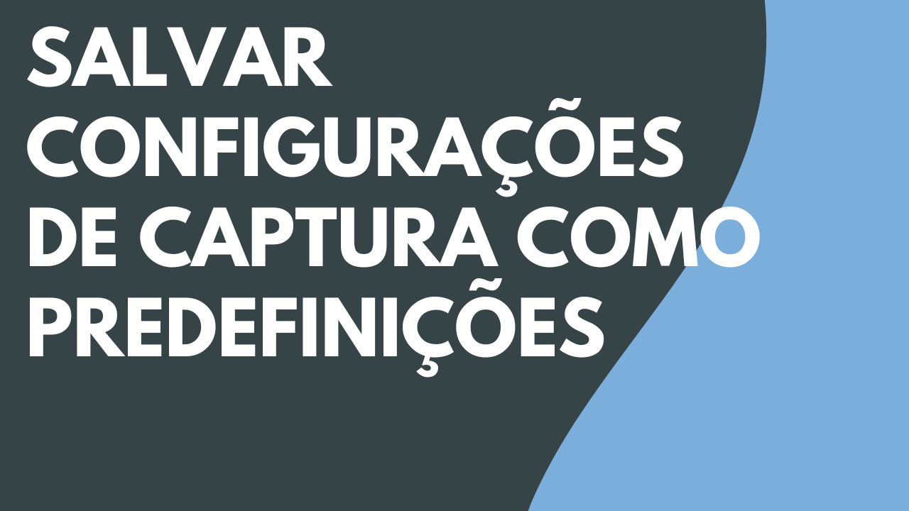 Salvar configurações de captura como predefinições