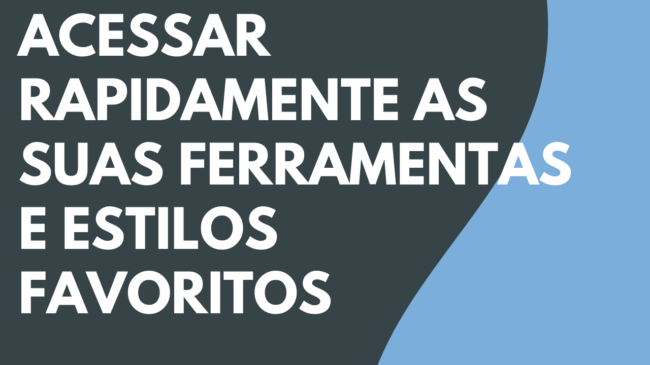 Acessar rapidamente as suas ferramentas e estilos favoritos