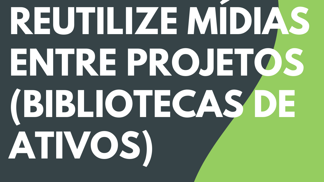 Reutilizar mídia em projetos (Biblioteca)